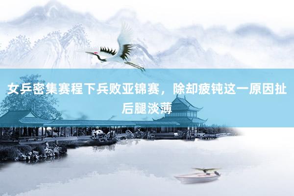 女乒密集赛程下兵败亚锦赛，除却疲钝这一原因扯后腿淡薄