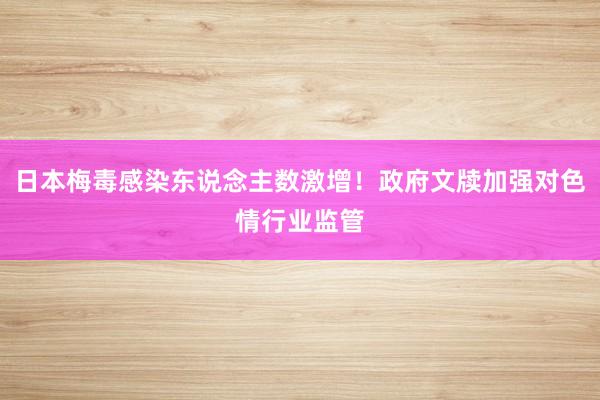 日本梅毒感染东说念主数激增！政府文牍加强对色情行业监管