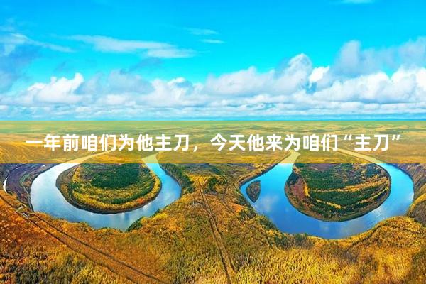 一年前咱们为他主刀，今天他来为咱们“主刀”
