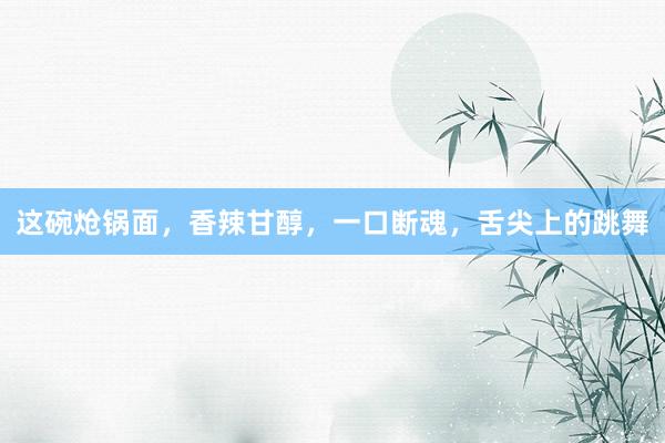 这碗炝锅面，香辣甘醇，一口断魂，舌尖上的跳舞