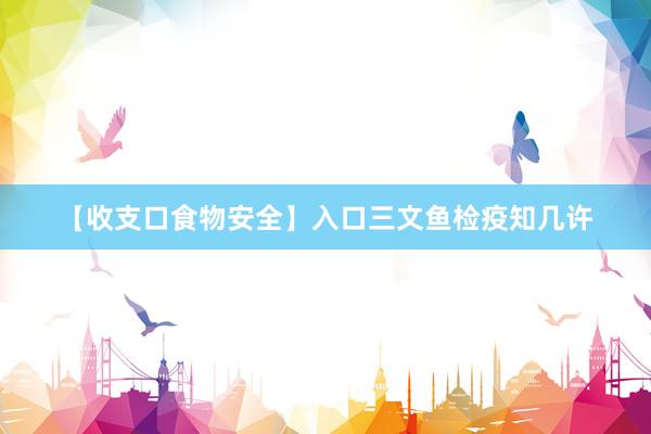 【收支口食物安全】入口三文鱼检疫知几许