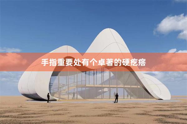 手指重要处有个卓著的硬疙瘩