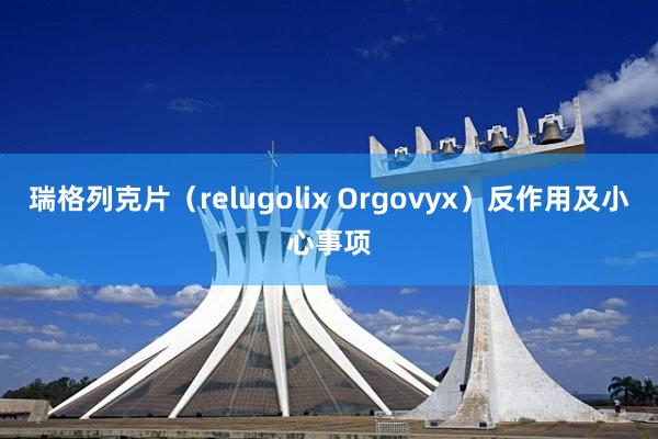 瑞格列克片（relugolix Orgovyx）反作用及小心事项