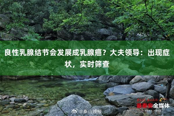 良性乳腺结节会发展成乳腺癌？大夫领导：出现症状，实时筛查