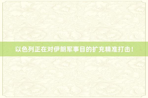 以色列正在对伊朗军事目的扩充精准打击！
