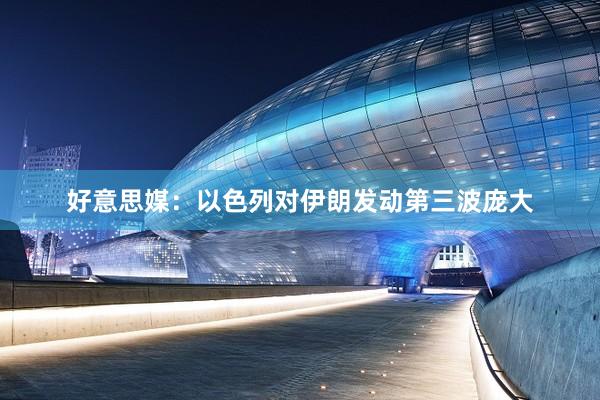 好意思媒：以色列对伊朗发动第三波庞大