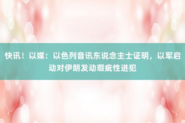快讯！以媒：以色列音讯东说念主士证明，以军启动对伊朗发动瑕疵性进犯
