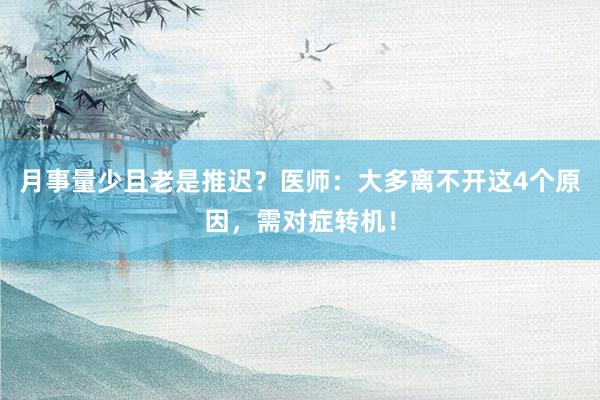 月事量少且老是推迟？医师：大多离不开这4个原因，需对症转机！