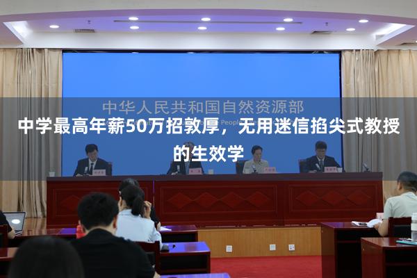 中学最高年薪50万招敦厚，无用迷信掐尖式教授的生效学