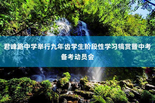 君峰路中学举行九年齿学生阶段性学习犒赏暨中考备考动员会