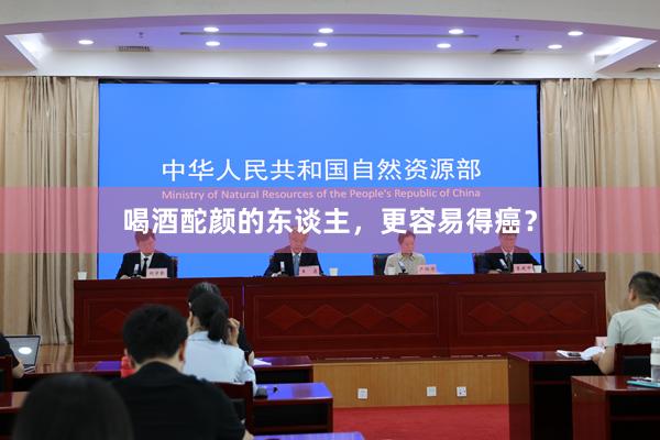 喝酒酡颜的东谈主，更容易得癌？