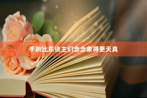 手腕比东谈主们念念象得更天真
