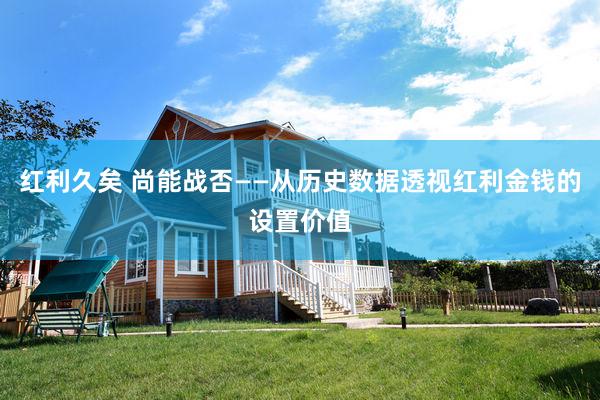 红利久矣 尚能战否——从历史数据透视红利金钱的设置价值