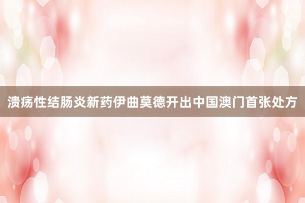 溃疡性结肠炎新药伊曲莫德开出中国澳门首张处方