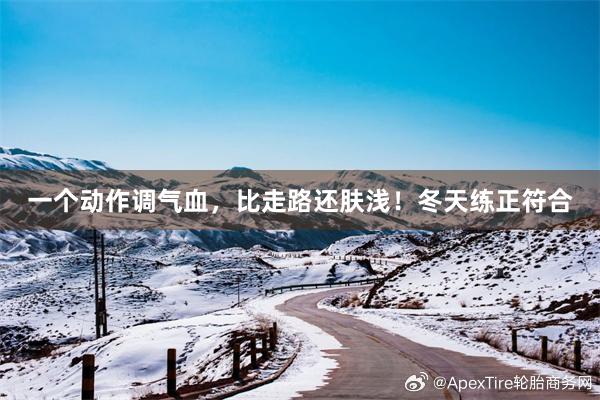一个动作调气血，比走路还肤浅！冬天练正符合