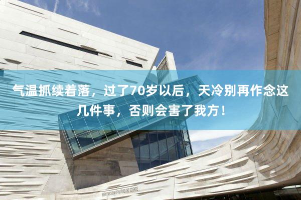 气温抓续着落，过了70岁以后，天冷别再作念这几件事，否则会害了我方！